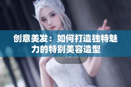 创意美发：如何打造独特魅力的特别美容造型