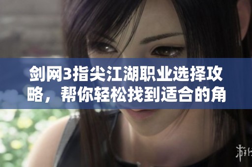 剑网3指尖江湖职业选择攻略，帮你轻松找到适合的角色职业