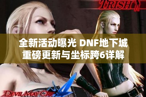 全新活动曝光 DNF地下城重磅更新与坐标跨6详解