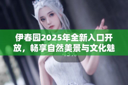 伊春园2025年全新入口开放，畅享自然美景与文化魅力