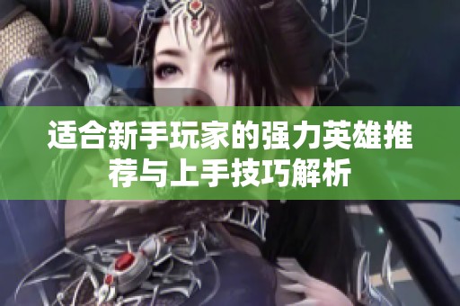适合新手玩家的强力英雄推荐与上手技巧解析