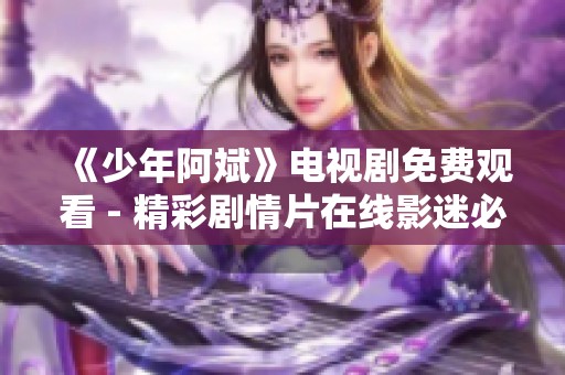 《少年阿斌》电视剧免费观看 - 精彩剧情片在线影迷必看