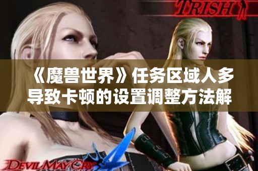 《魔兽世界》任务区域人多导致卡顿的设置调整方法解析