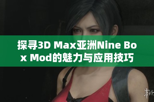 探寻3D Max亚洲Nine Box Mod的魅力与应用技巧