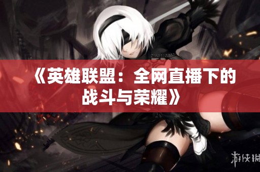 《英雄联盟：全网直播下的战斗与荣耀》