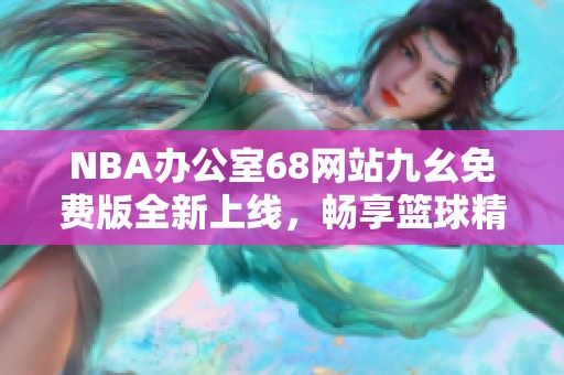 NBA办公室68网站九幺免费版全新上线，畅享篮球精彩内容！