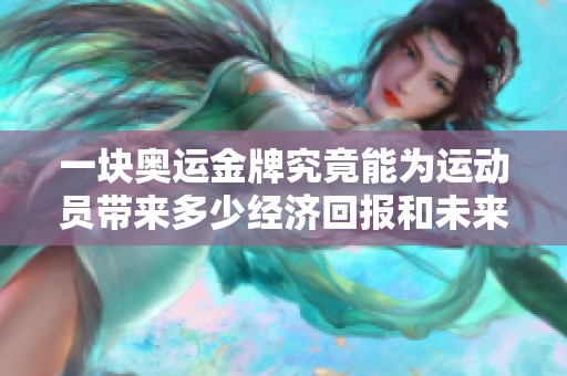 一块奥运金牌究竟能为运动员带来多少经济回报和未来发展机会