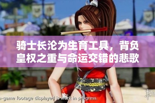 骑士长沦为生育工具，背负皇权之重与命运交错的悲歌