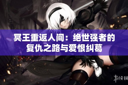 冥王重返人间：绝世强者的复仇之路与爱恨纠葛