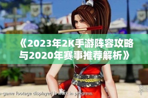 《2023年2K手游阵容攻略与2020年赛事推荐解析》