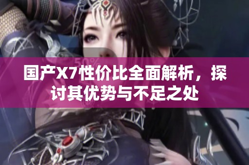 国产X7性价比全面解析，探讨其优势与不足之处