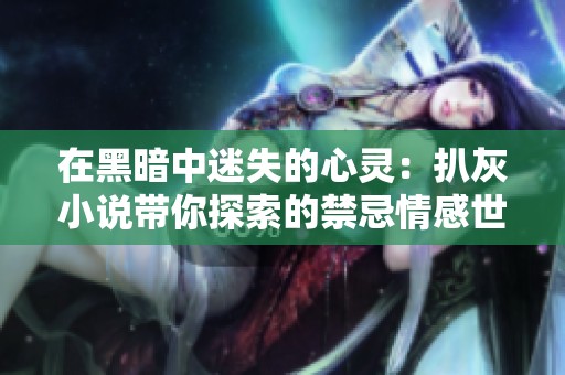 在黑暗中迷失的心灵：扒灰小说带你探索的禁忌情感世界