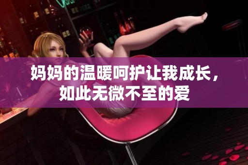 妈妈的温暖呵护让我成长，如此无微不至的爱