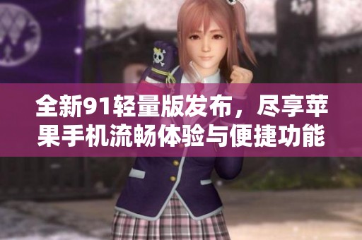 全新91轻量版发布，尽享苹果手机流畅体验与便捷功能