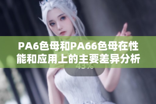 PA6色母和PA66色母在性能和应用上的主要差异分析