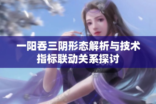 一阳吞三阴形态解析与技术指标联动关系探讨