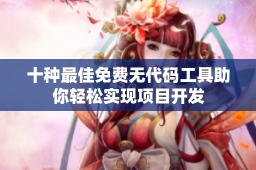十种最佳免费无代码工具助你轻松实现项目开发