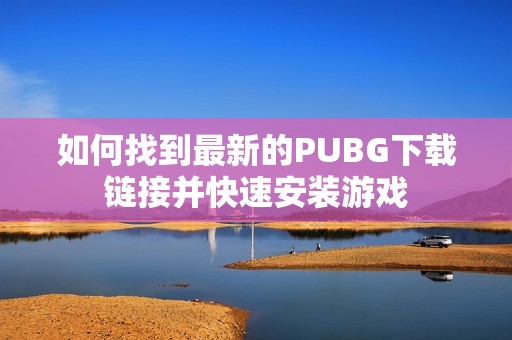 如何找到最新的PUBG下载链接并快速安装游戏