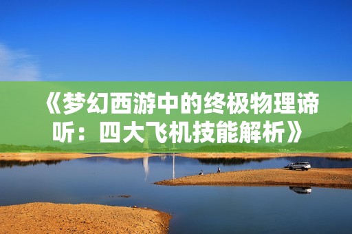 《梦幻西游中的终极物理谛听：四大飞机技能解析》
