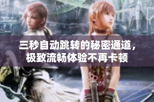 三秒自动跳转的秘密通道，极致流畅体验不再卡顿