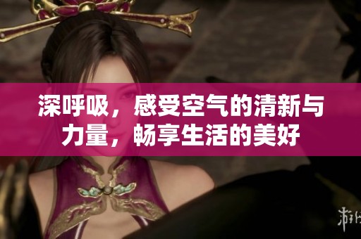 深呼吸，感受空气的清新与力量，畅享生活的美好