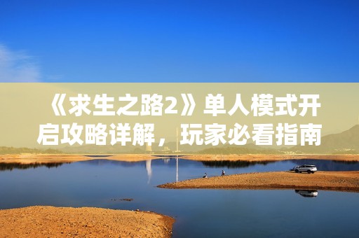 《求生之路2》单人模式开启攻略详解，玩家必看指南