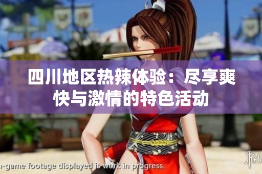 四川地区热辣体验：尽享爽快与激情的特色活动