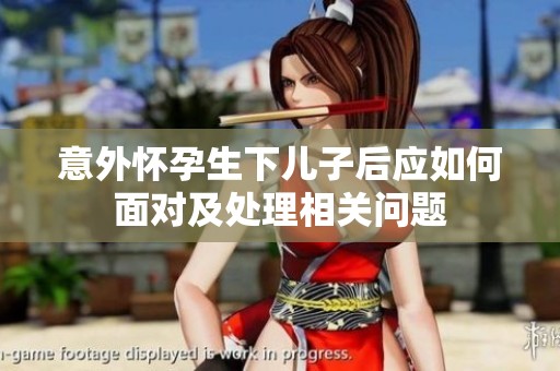 意外怀孕生下儿子后应如何面对及处理相关问题