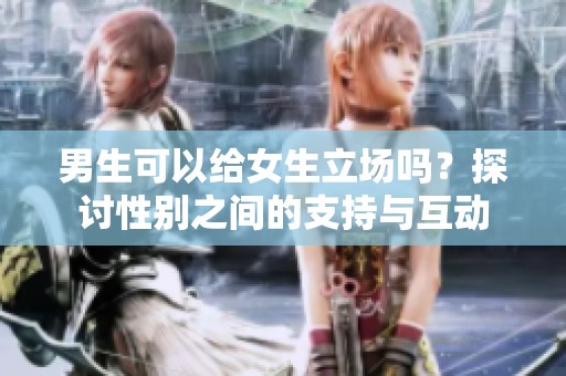 男生可以给女生立场吗？探讨性别之间的支持与互动