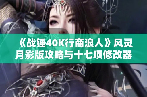 《战锤40K行商浪人》风灵月影版攻略与十七项修改器详细操作指南