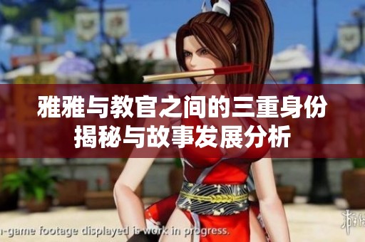 雅雅与教官之间的三重身份揭秘与故事发展分析