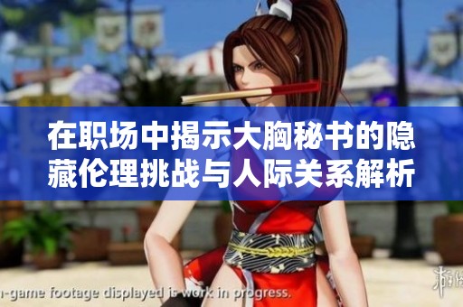 在职场中揭示大胸秘书的隐藏伦理挑战与人际关系解析