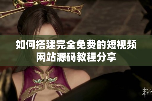 如何搭建完全免费的短视频网站源码教程分享
