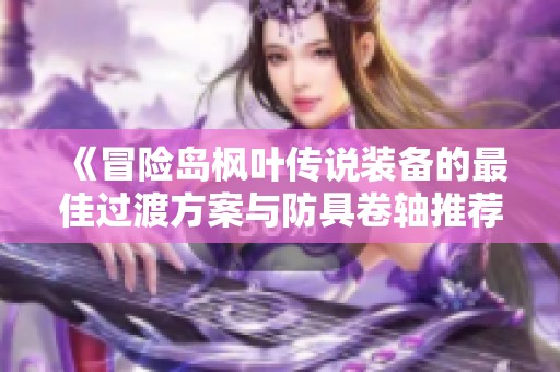 《冒险岛枫叶传说装备的最佳过渡方案与防具卷轴推荐》