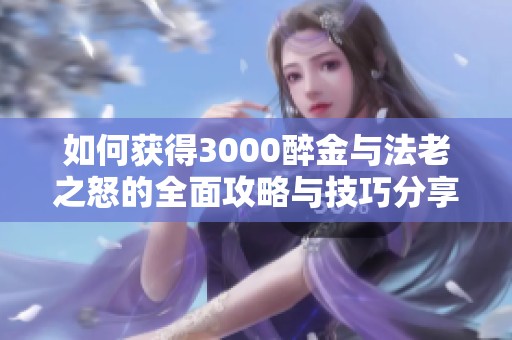 如何获得3000醉金与法老之怒的全面攻略与技巧分享