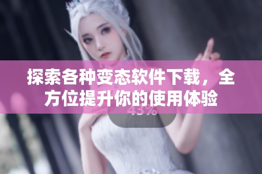 探索各种变态软件下载，全方位提升你的使用体验