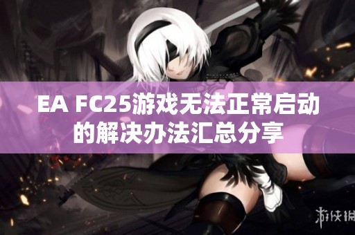 EA FC25游戏无法正常启动的解决办法汇总分享
