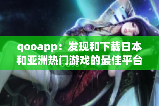 qooapp：发现和下载日本和亚洲热门游戏的最佳平台解析