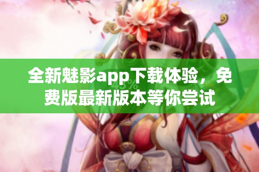 全新魅影app下载体验，免费版最新版本等你尝试