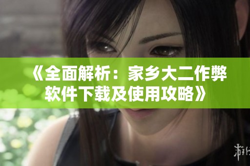 《全面解析：家乡大二作弊软件下载及使用攻略》