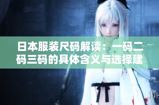 日本服装尺码解读：一码二码三码的具体含义与选择建议