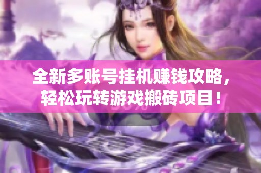全新多账号挂机赚钱攻略，轻松玩转游戏搬砖项目！
