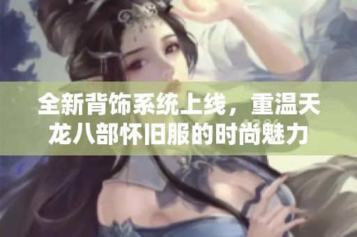 全新背饰系统上线，重温天龙八部怀旧服的时尚魅力