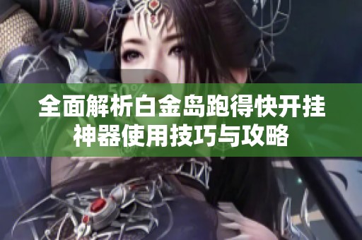 全面解析白金岛跑得快开挂神器使用技巧与攻略