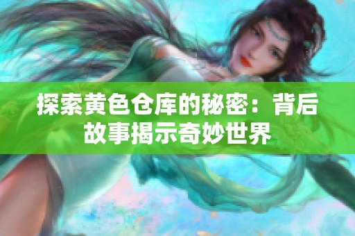 探索黄色仓库的秘密：背后故事揭示奇妙世界