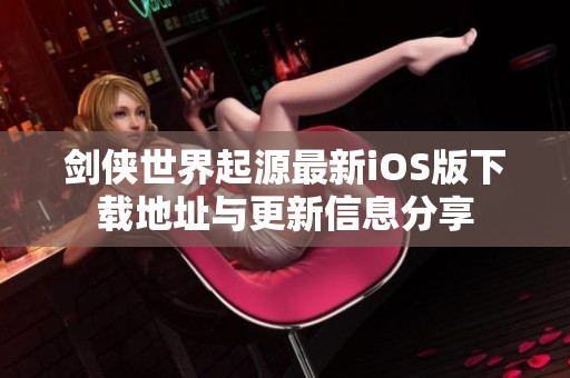 剑侠世界起源最新iOS版下载地址与更新信息分享