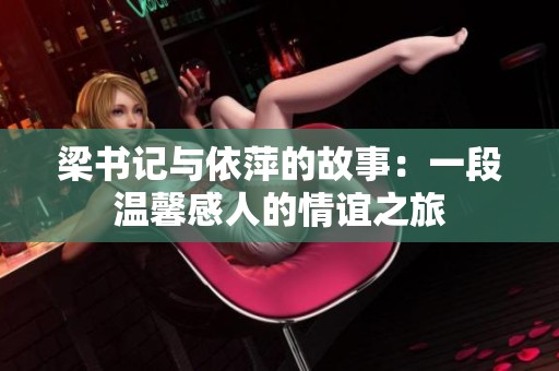 梁书记与依萍的故事：一段温馨感人的情谊之旅