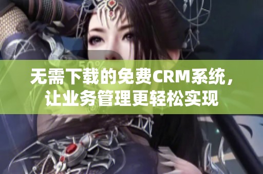无需下载的免费CRM系统，让业务管理更轻松实现