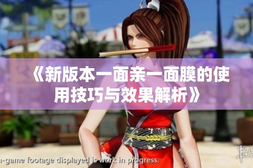 《新版本一面亲一面膜的使用技巧与效果解析》