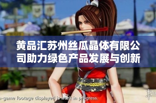 黄品汇苏州丝瓜晶体有限公司助力绿色产品发展与创新